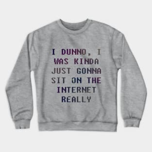 I Dunno, I Was Just Gonna Sit On The Internet Really Crewneck Sweatshirt